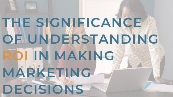The Significance of Understanding ROI in Making Marketing Decisions